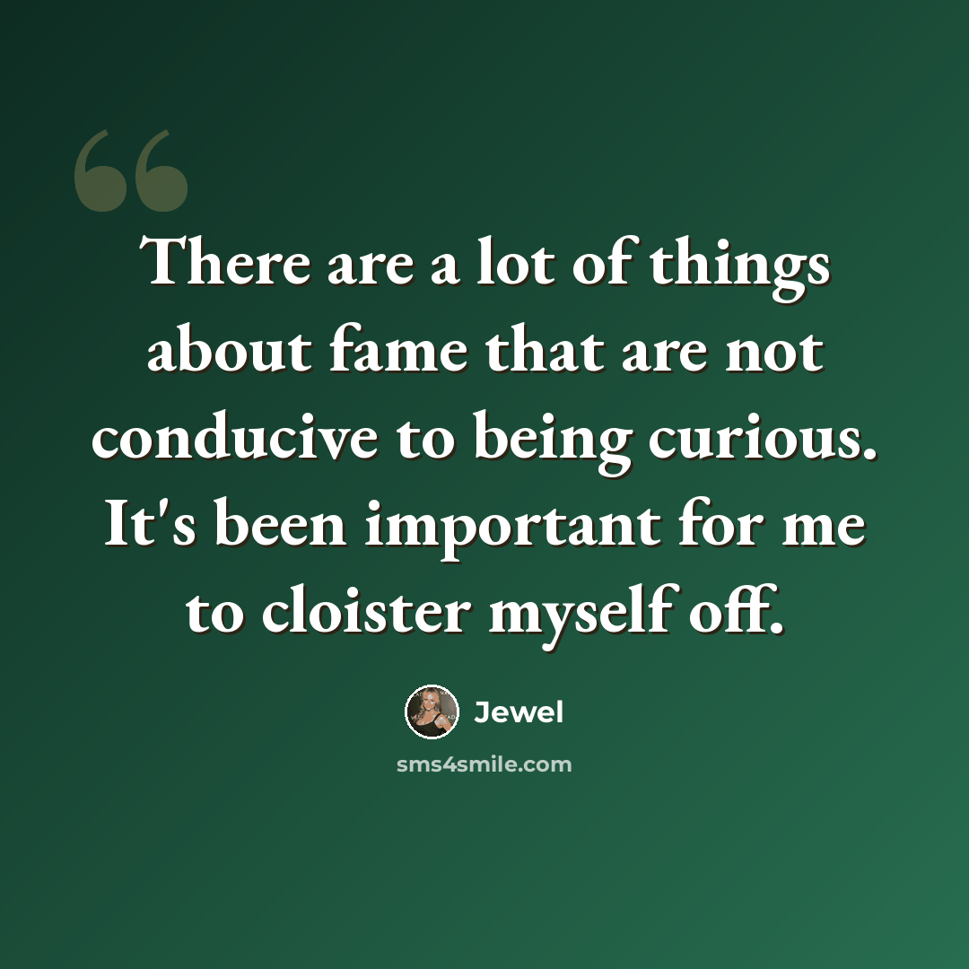“There are a lot of things about fame that are not conducive to being curious. It's been important for me to cloister myself off.” quote by Jewel