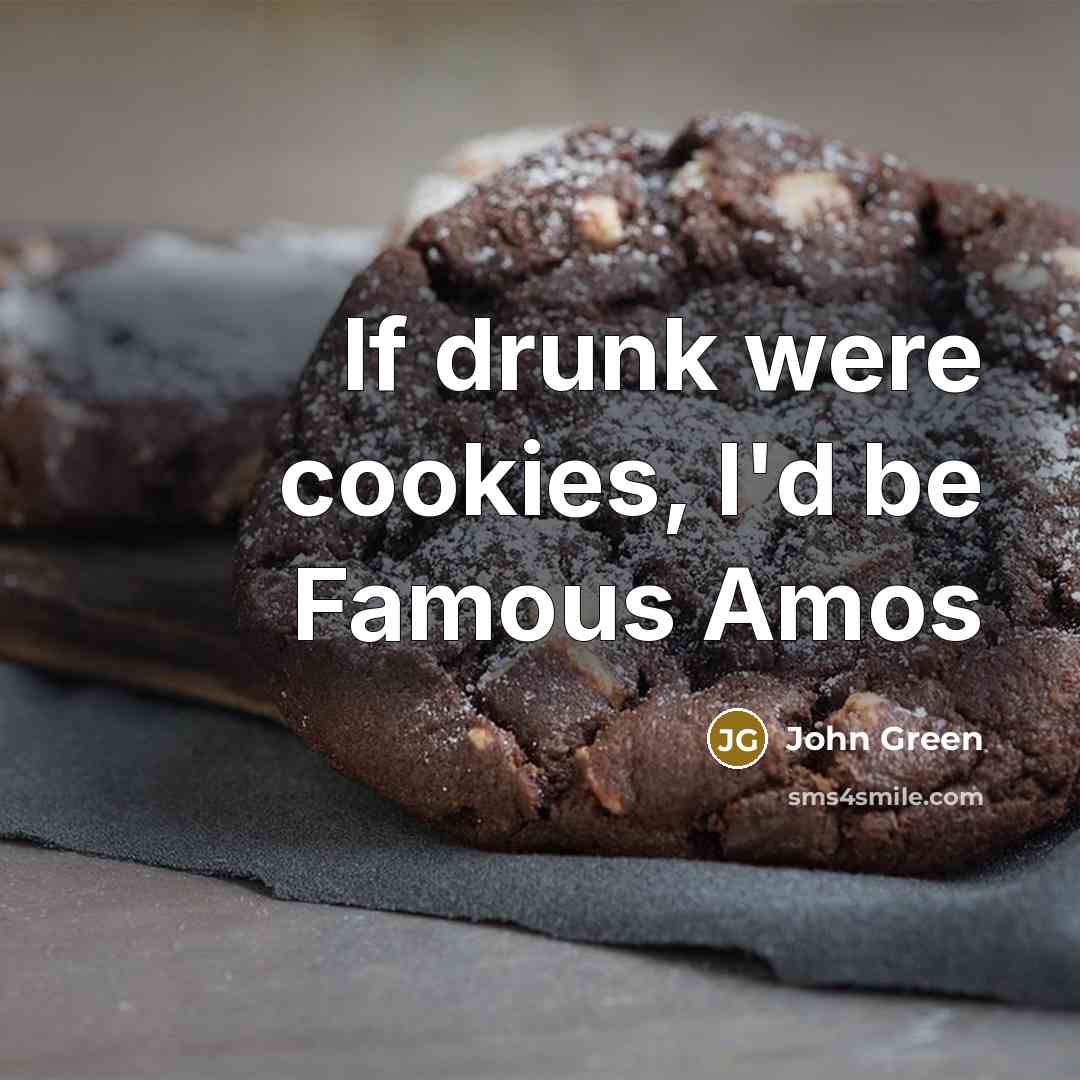 “If drunk were cookies, I'd be Famous Amos” quote by John Green