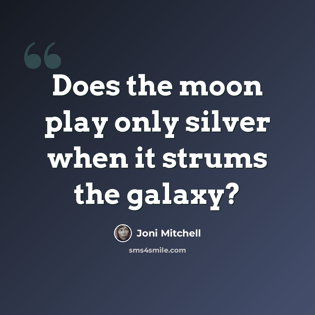 “Does the moon play only silver when it strums the galaxy?” quote by Joni Mitchell