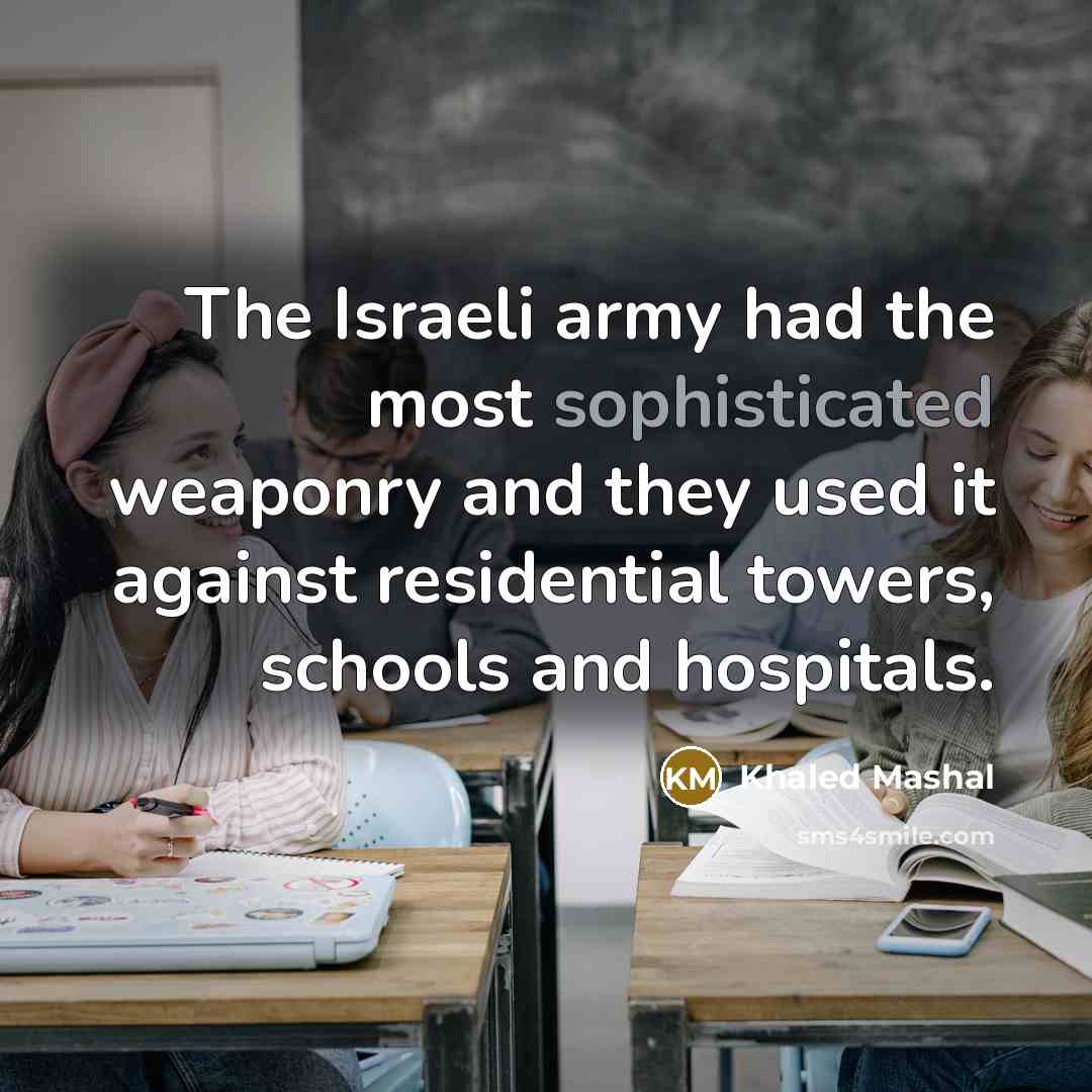 “The Israeli army had the most sophisticated weaponry and they used it against residential towers, schools and hospitals.” quote by Khaled Mashal