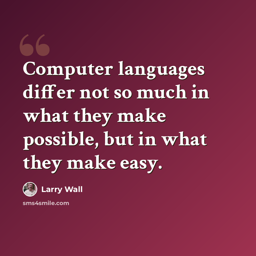 “Computer languages differ not so much in what they make possible, but in what they make easy.” quote by Larry Wall