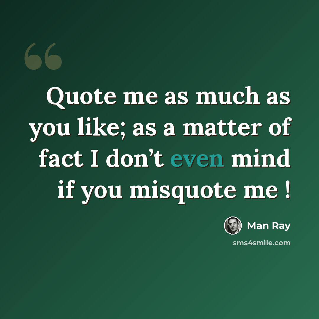 “Quote me as much as you like; as a matter of fact I don’t even mind if you misquote me !” quote by Man Ray