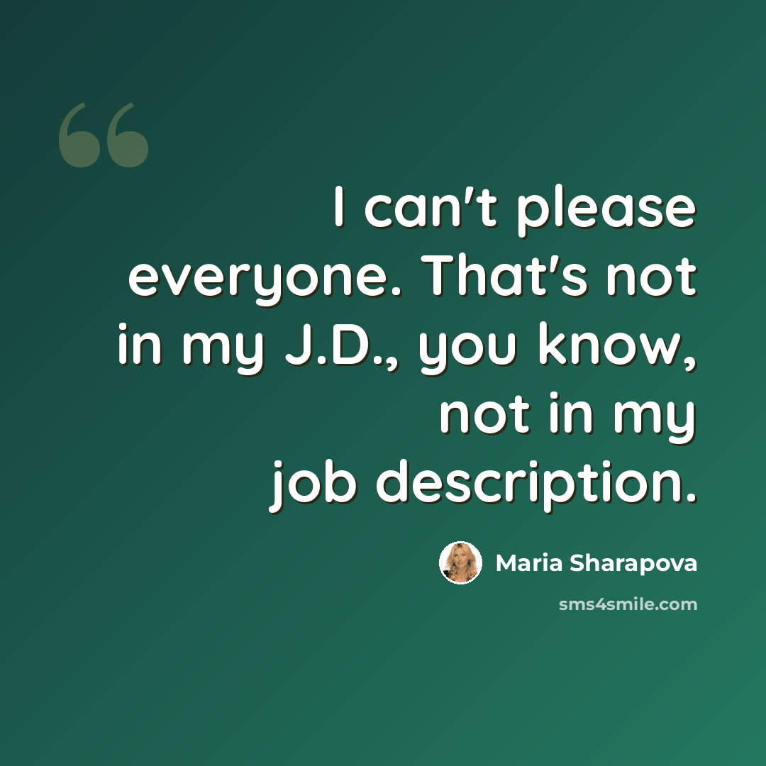 “I can't please everyone. That's not in my J.D., you know, not in my job description.” quote by Maria Sharapova
