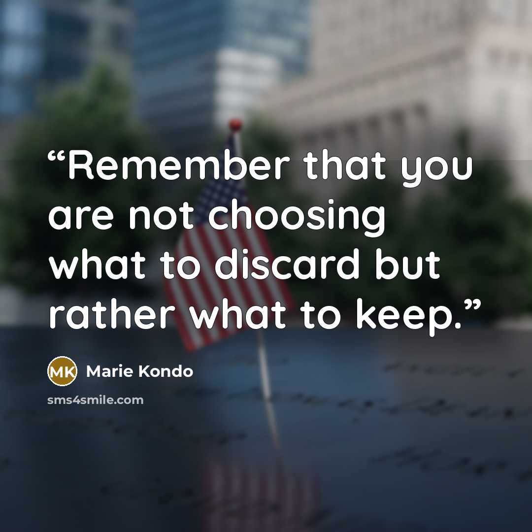 “Remember that you are not choosing what to discard but rather what to keep.” quote by Marie Kondō
