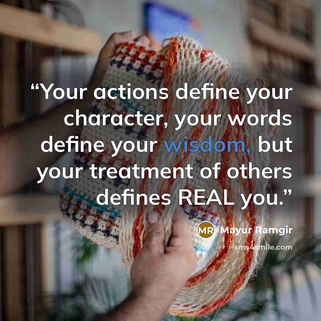 “Your actions define your character, your words define your wisdom, but your treatment of others defines REAL you.” quote by Mayur Ramgir