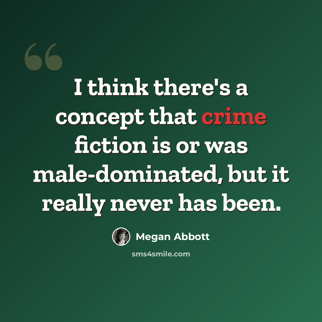 “I think there's a concept that crime fiction is or was male-dominated, but it really never has been.” quote by Megan Abbott