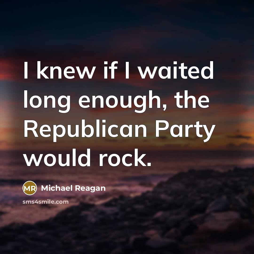 “I knew if I waited long enough, the Republican Party would rock.” quote by Michael Reagan
