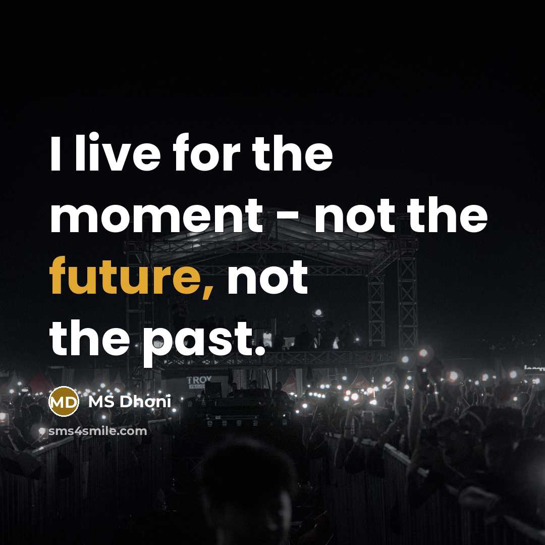 “I live for the moment - not the future, not the past.” quote by MS Dhoni