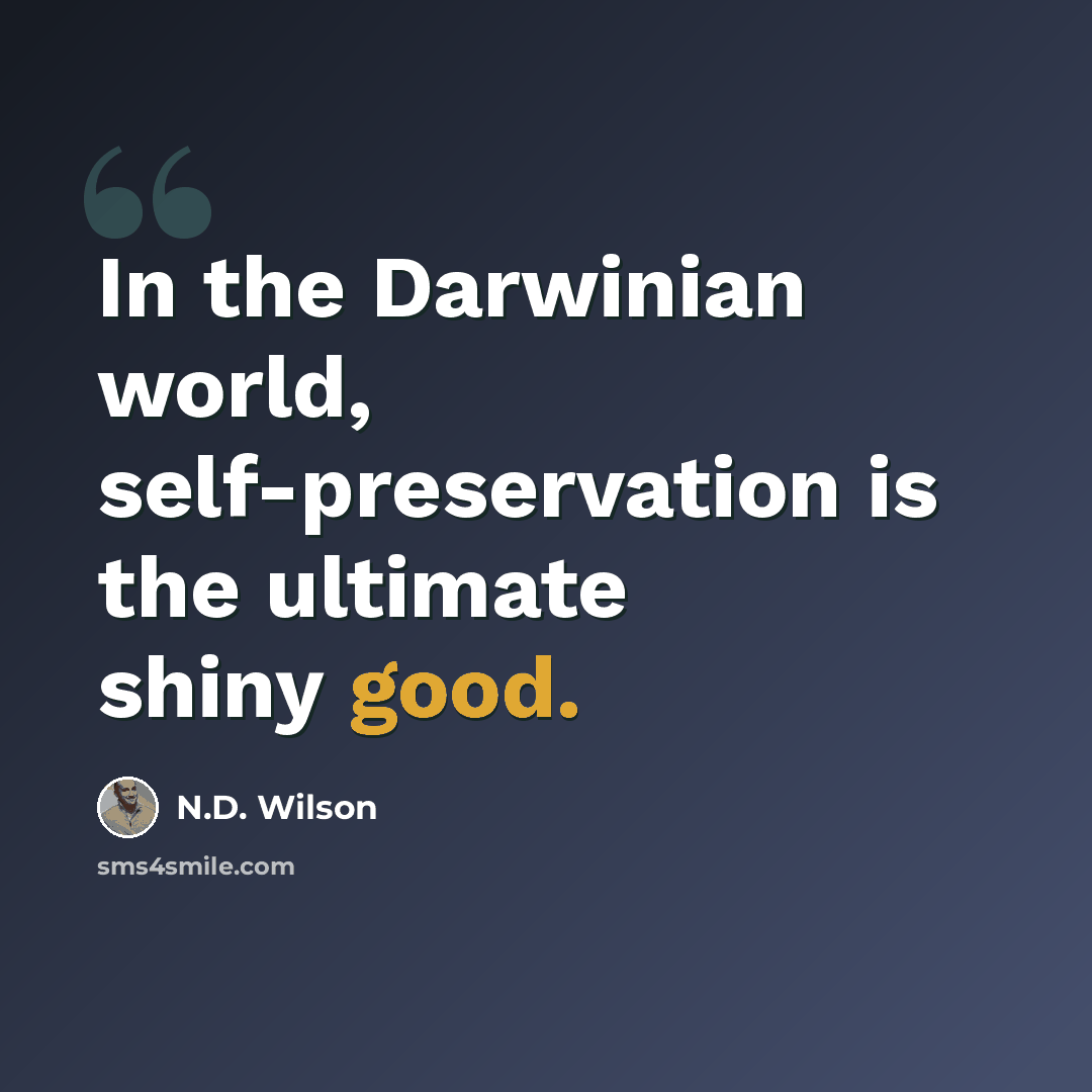 “In the Darwinian world, self-preservation is the ultimate shiny good.” quote by N.D. Wilson