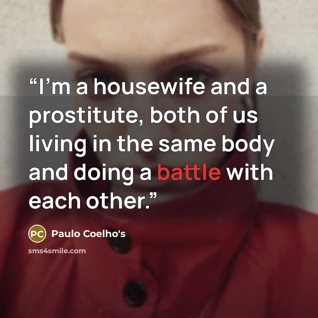 “I'm a housewife and a prostitute, both of us living in the same body and doing a battle with each other.” quote by Paulo Coelho's
