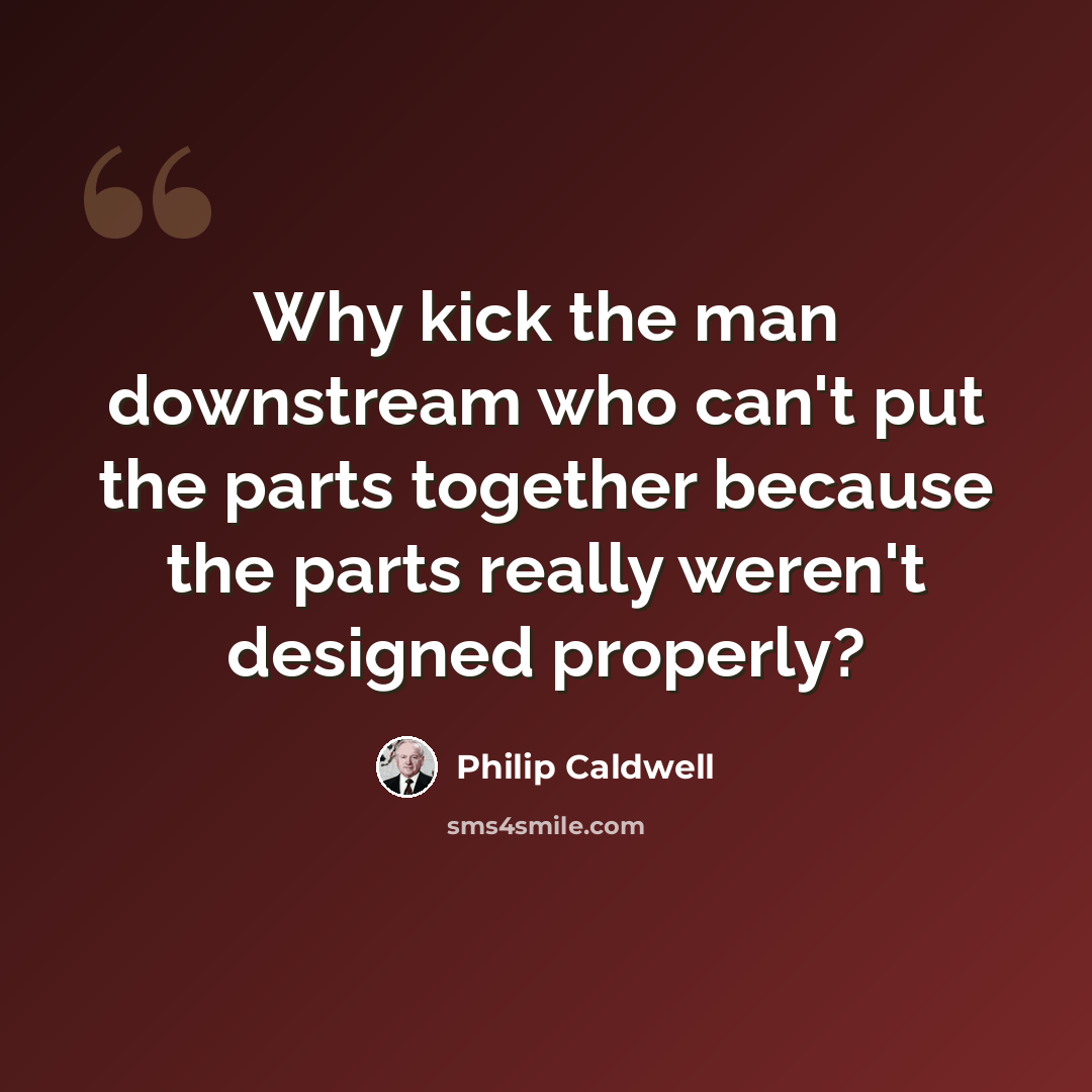 “Why kick the man downstream who can't put the parts together because the parts really weren't designed properly?” quote by Philip Caldwell