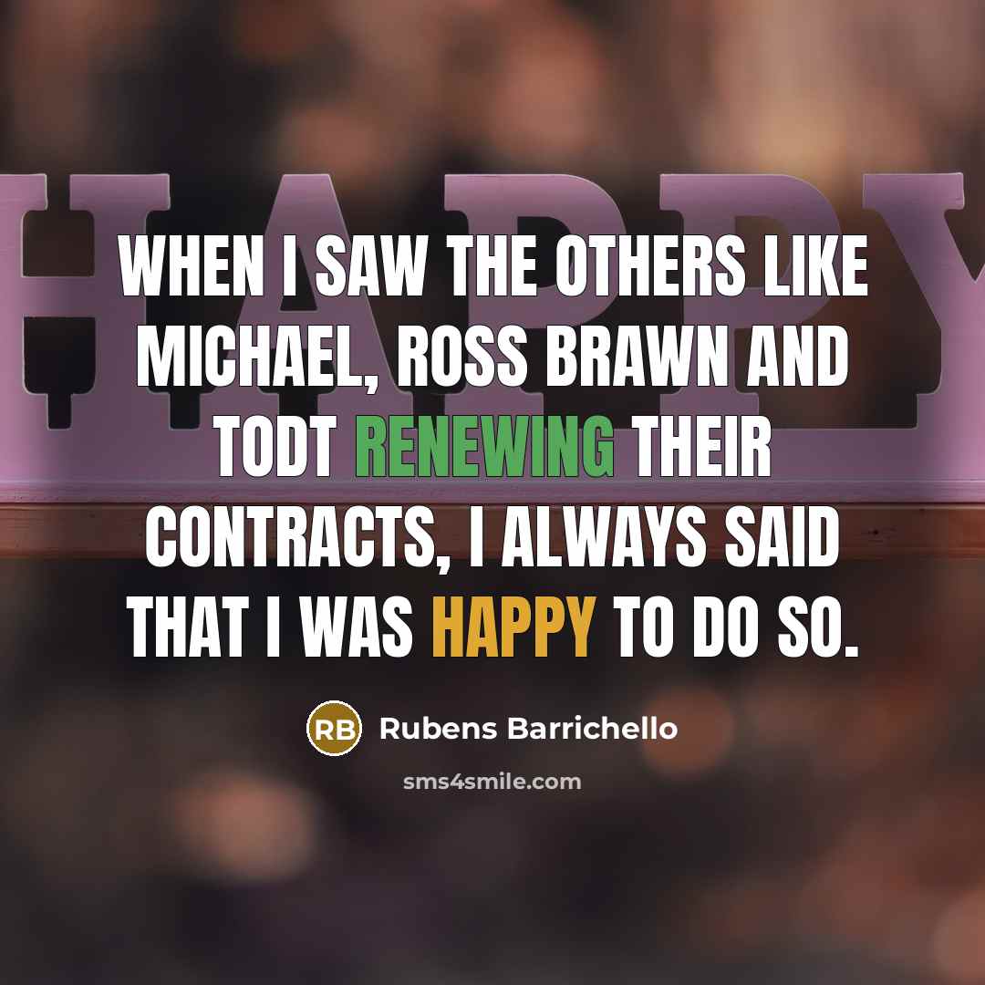 “When I saw the others like Michael, Ross Brawn and Todt renewing their contracts, I always said that I was happy to do so.” quote by Rubens Barrichello