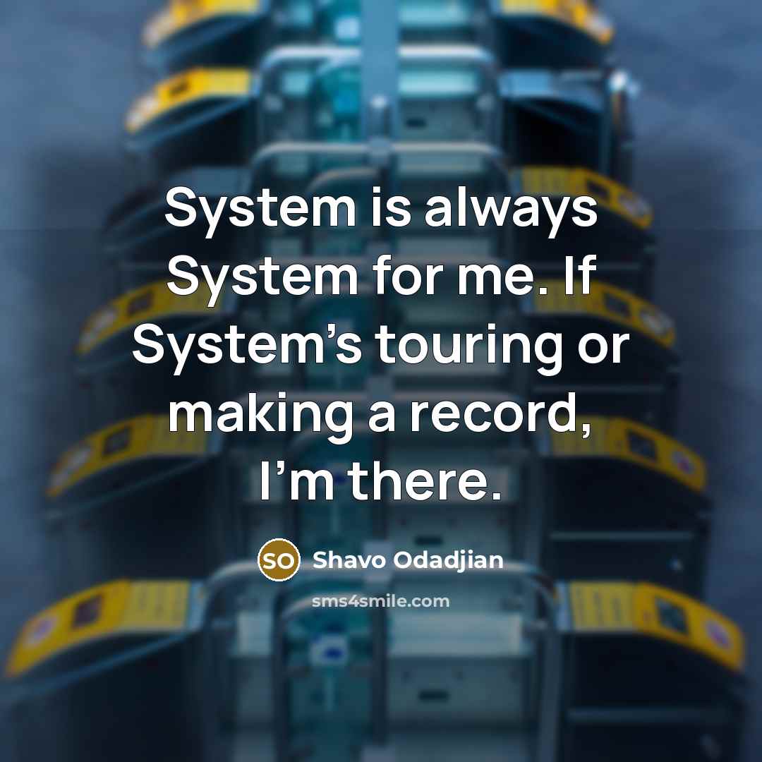 “System is always System for me. If System's touring or making a record, I'm there.” quote by Shavo Odadjian