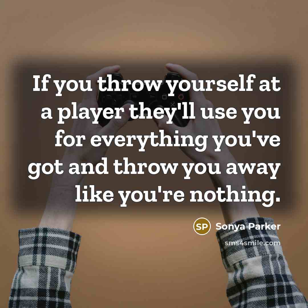 “If you throw yourself at a player they'll use you for everything you've got and throw you away like you're nothing.” quote by SONYA PARKER