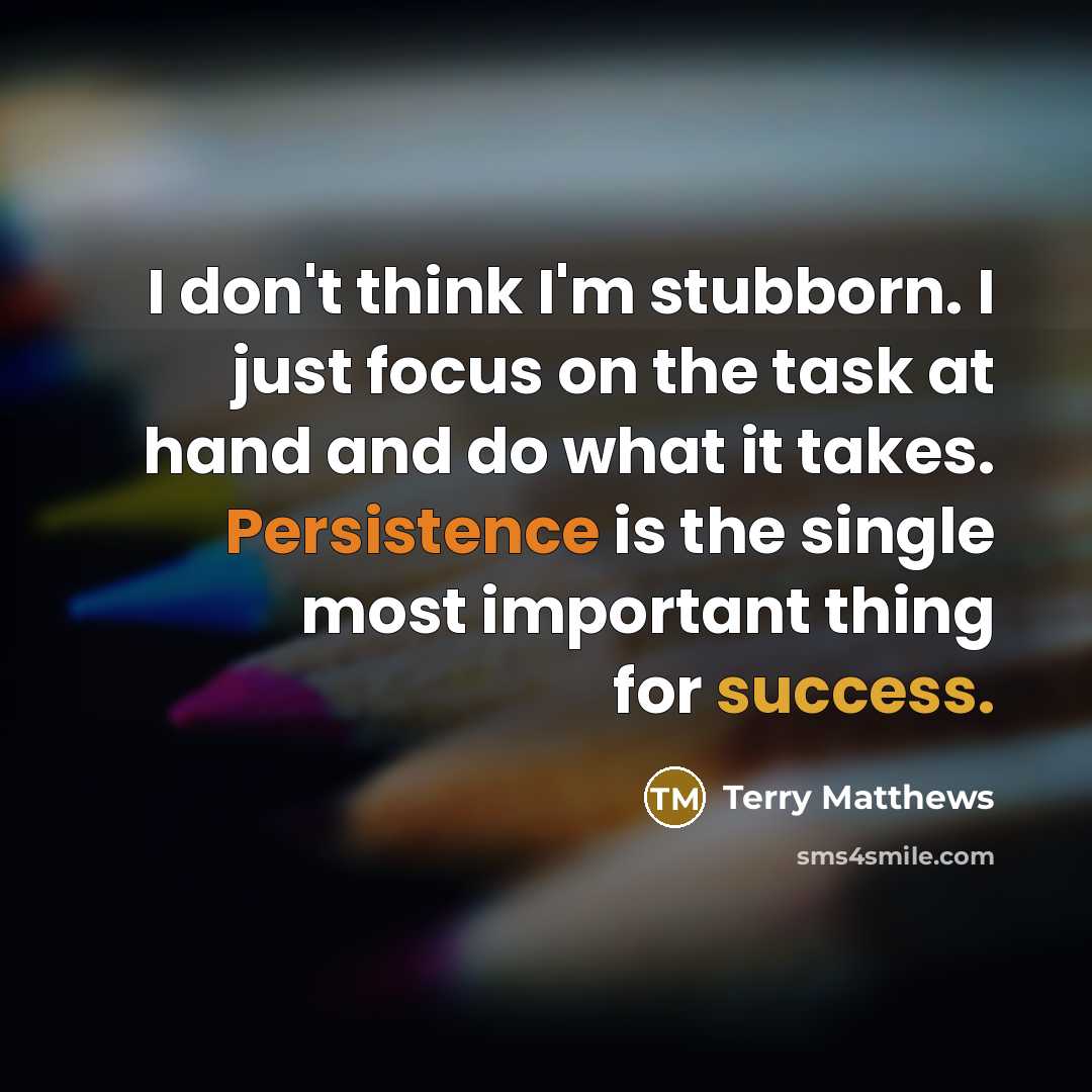 “I don't think I'm stubborn. I just focus on the task at hand and do what it takes. Persistence is the single most important thing for success.” quote by Terry Matthews