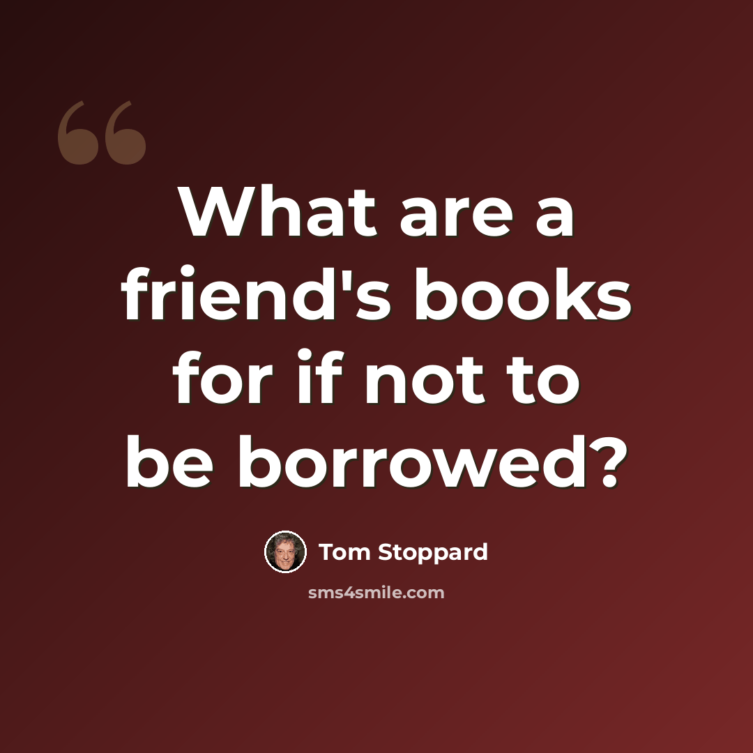 “What are a friend's books for if not to be borrowed?” quote by Tom Stoppard