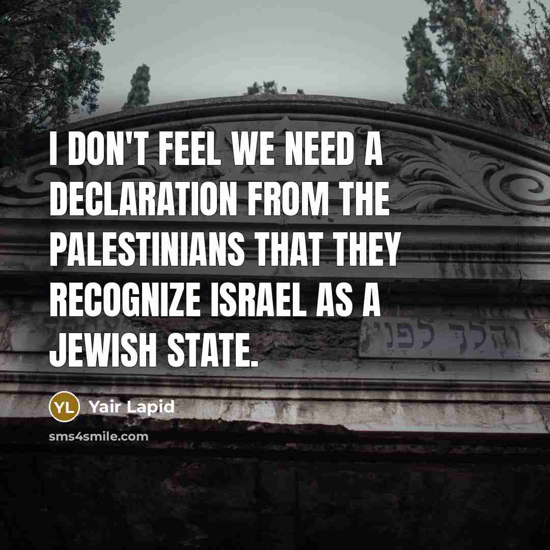 “I don't feel we need a declaration from the Palestinians that they recognize Israel as a Jewish state.” quote by Yair Lapid