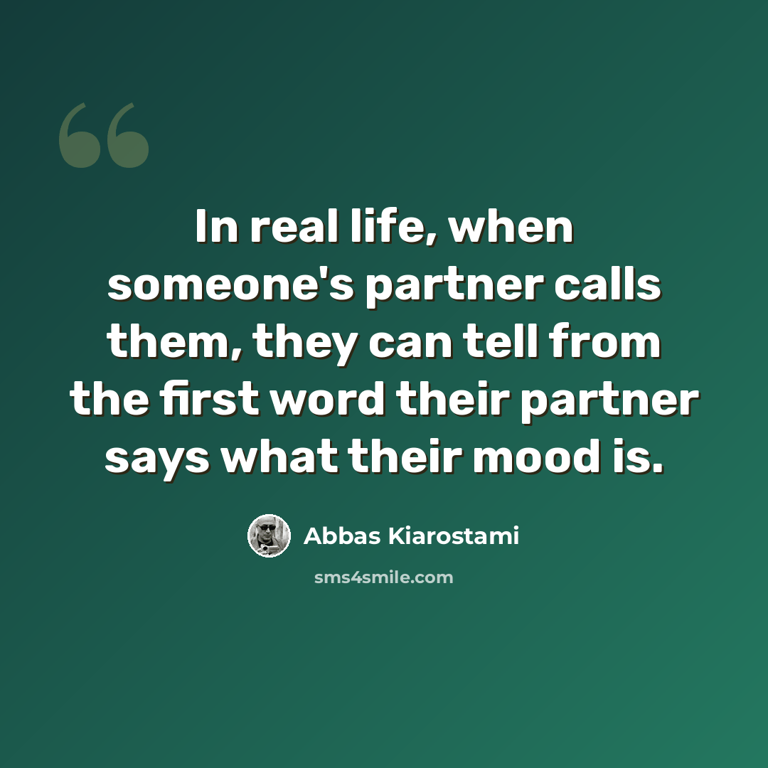 “In real life, when someone's partner calls them, they can tell from the first word their partner says what their mood is.” quote by Abbas Kiarostami