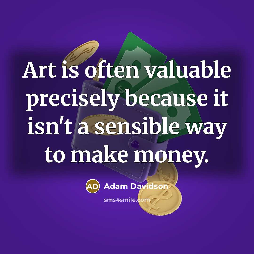 “Art is often valuable precisely because it isn't a sensible way to make money.” quote by Adam Davidson