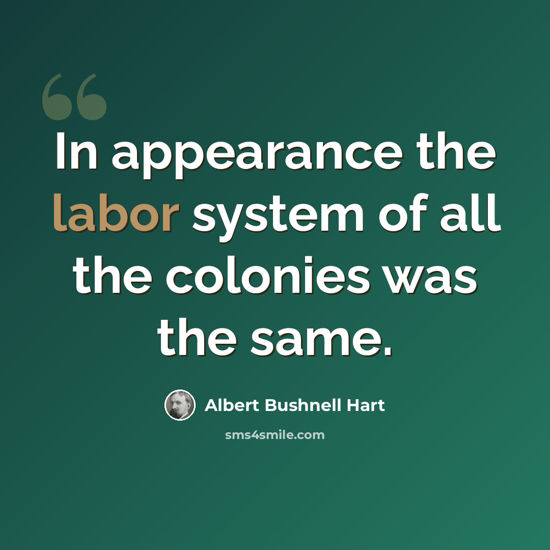 “In appearance the labor system of all the colonies was the same.” quote by Albert Bushnell Hart