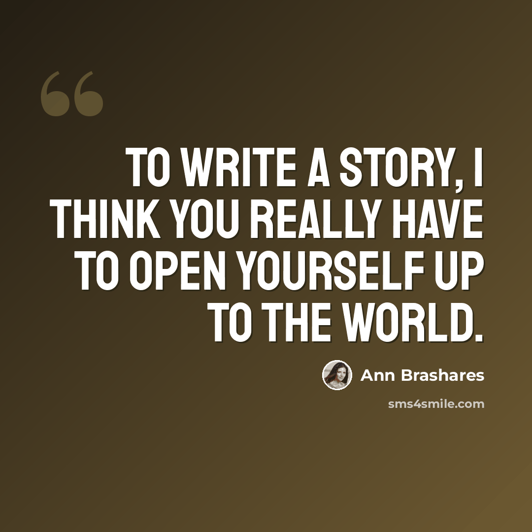 “To write a story, I think you really have to open yourself up to the world.” quote by Ann Brashares
