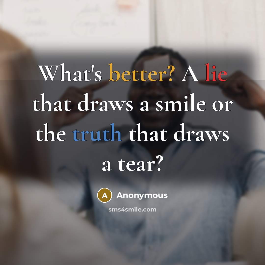 “What's better? A lie that draws a smile or the truth that draws a tear?” quote by Anonymous