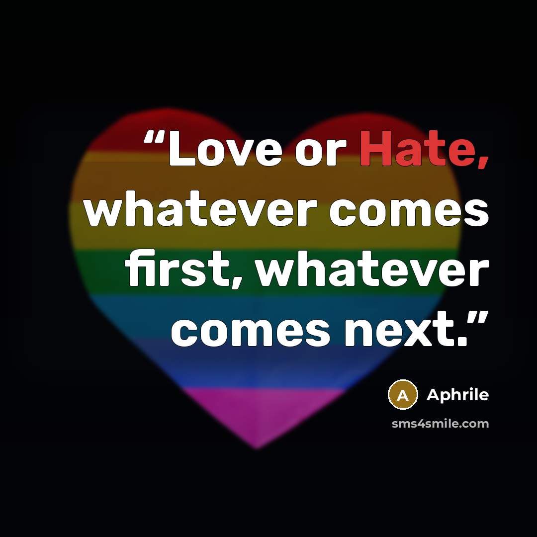 “Love or Hate, whatever comes first, whatever comes next.” quote by Aphrile