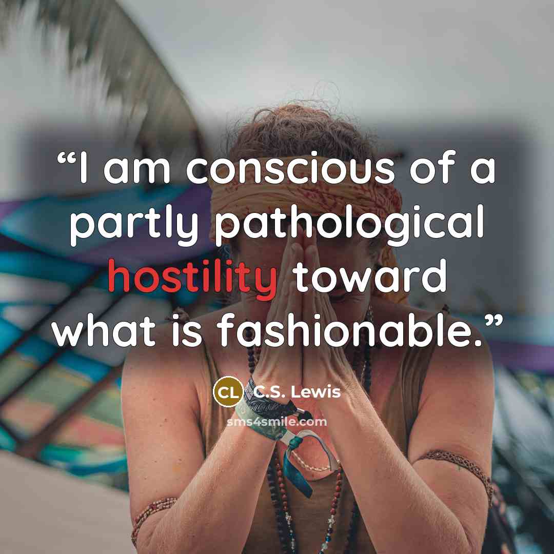 “I am conscious of a partly pathological hostility toward what is fashionable.” quote by C.S. Lewis