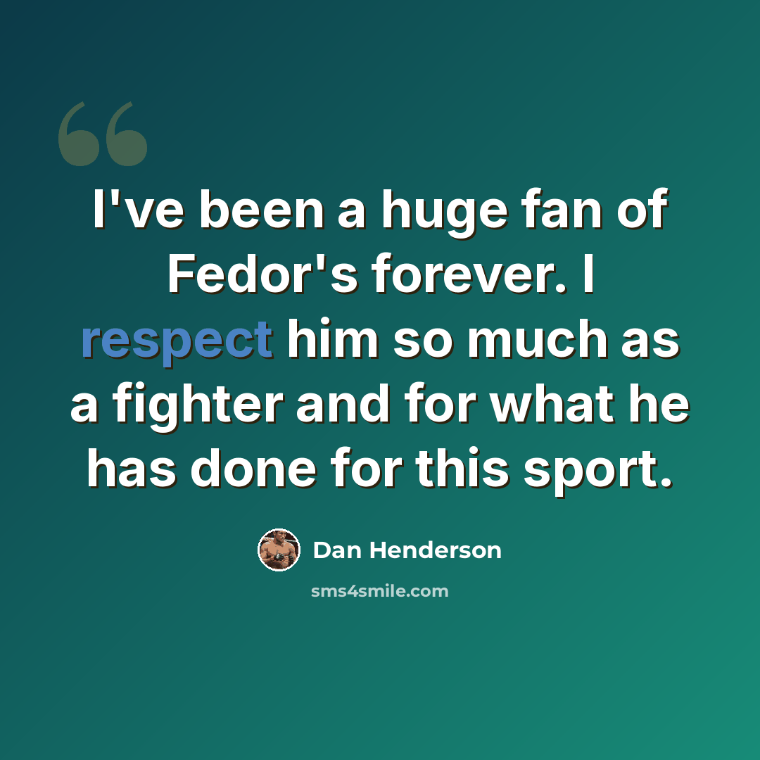 “I've been a huge fan of Fedor's forever. I respect him so much as a fighter and for what he has done for this sport.” quote by Dan Henderson