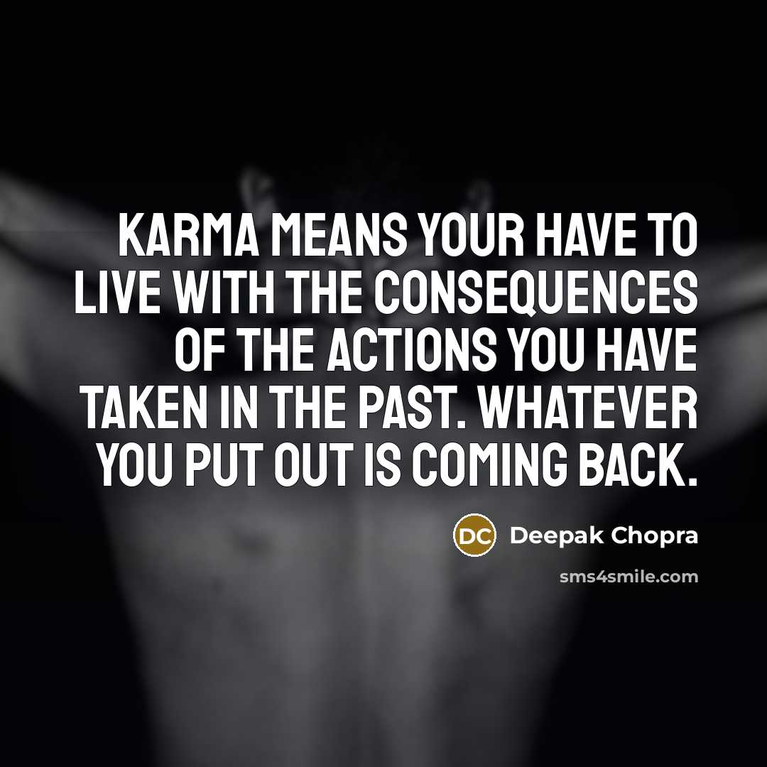 “Karma means your have to live with the consequences of the actions you have taken in the past. Whatever you put out is coming back.” quote by Deepak Chopra