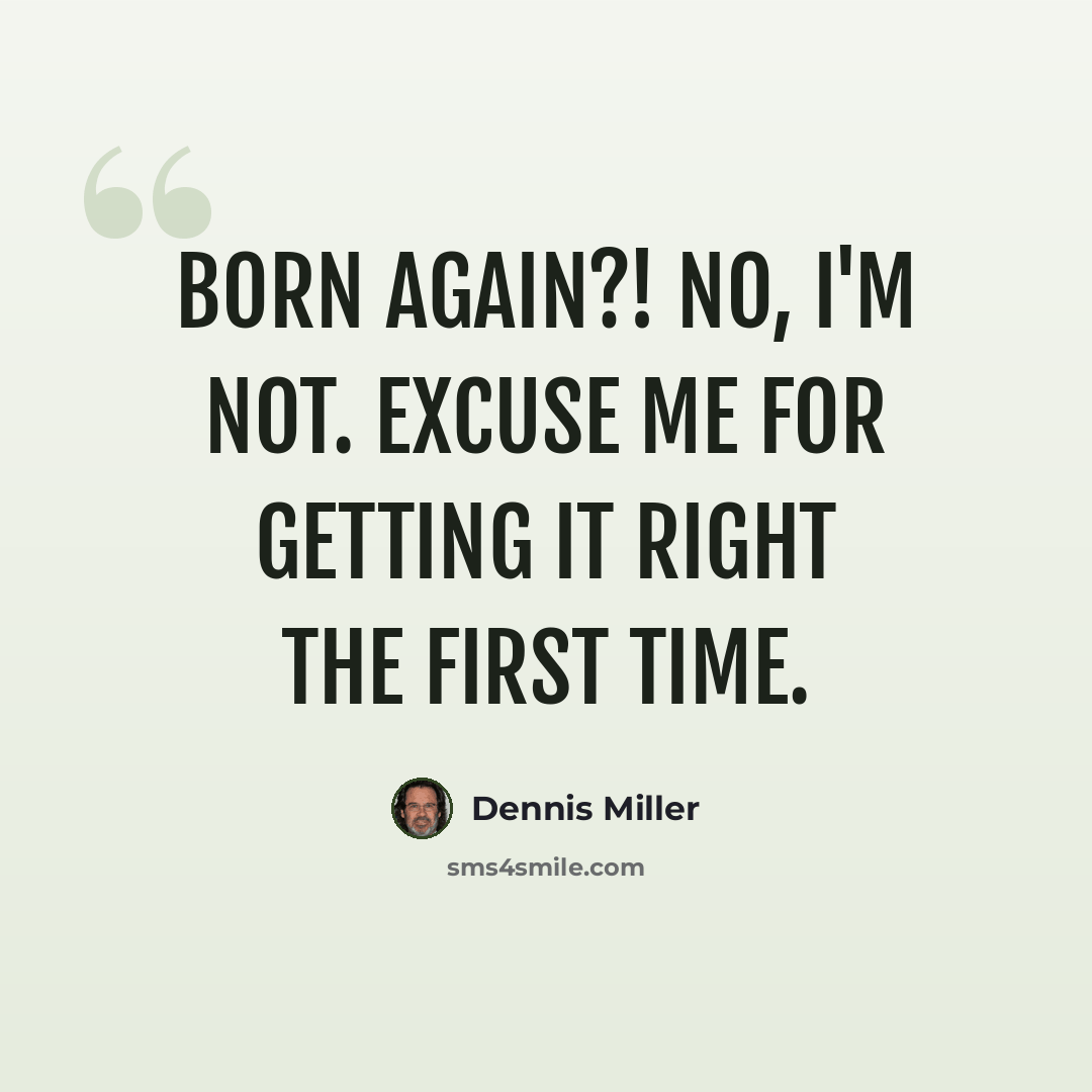 “Born again?! No, I'm not. Excuse me for getting it right the first time.” quote by Dennis Miller