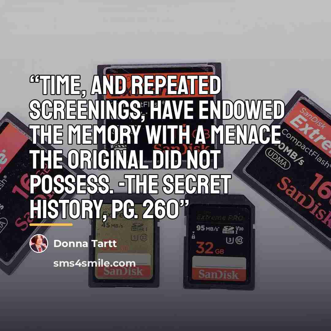 “Time, and repeated screenings, have endowed the memory with a menace the original did not possess. -The Secret History, pg. 260” quote by Donna Tartt