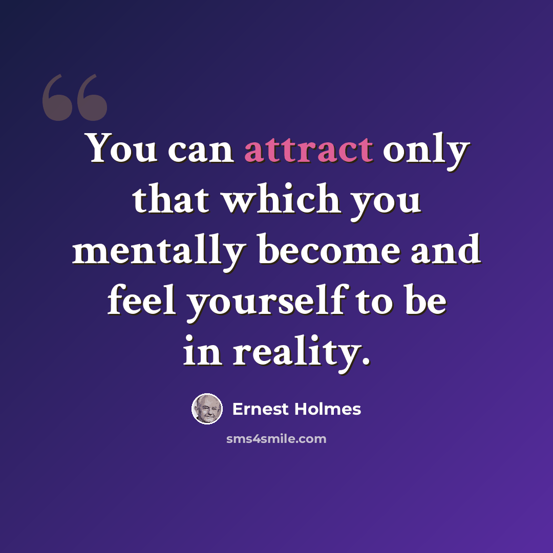“You can attract only that which you mentally become and feel yourself to be in reality.” quote by Ernest Holmes