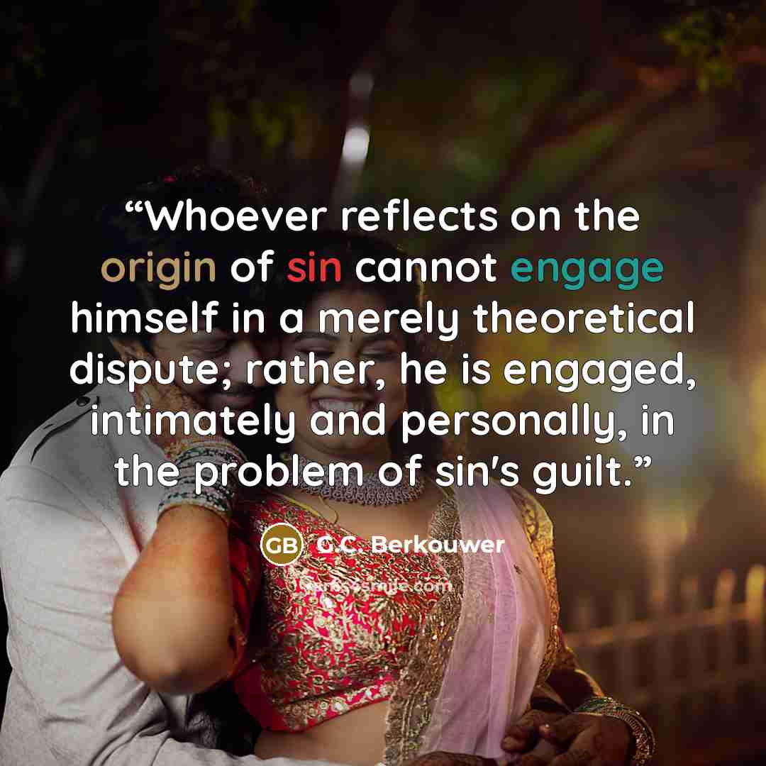 “Whoever reflects on the origin of sin cannot engage himself in a merely theoretical dispute; rather, he is engaged, intimately and personally, in the problem of sin's guilt.” quote by G.C. Berkouwer