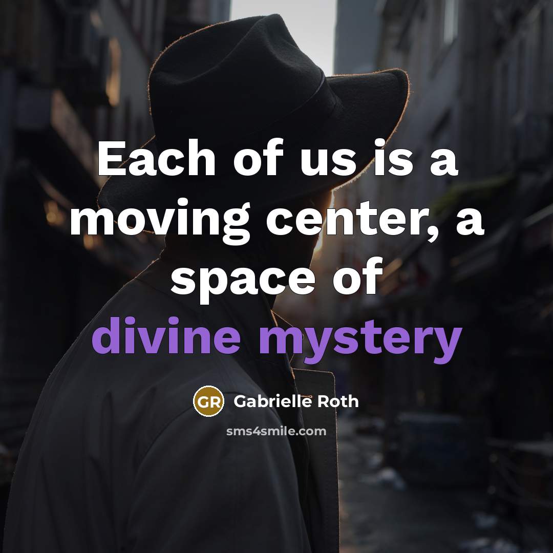 “Each of us is a moving center, a space of divine mystery” quote by Gabrielle Roth
