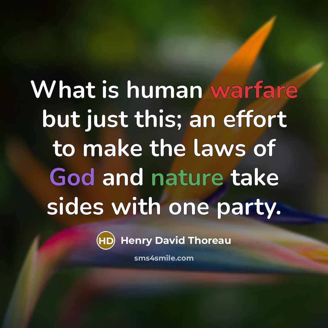 “What is human warfare but just this; an effort to make the laws of God and nature take sides with one party.” quote by Henry David Thoreau