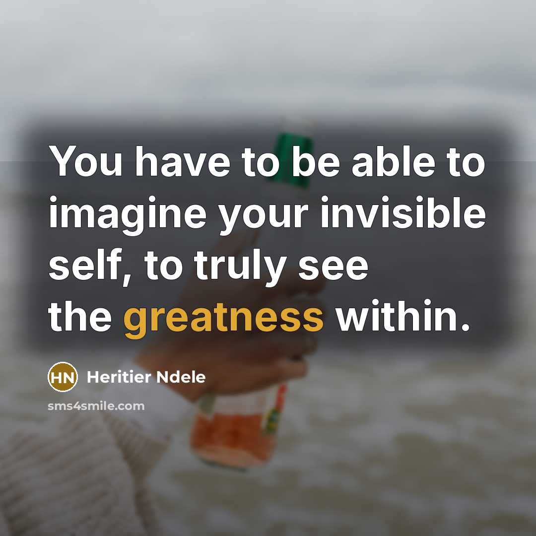 “You have to be able to imagine your invisible self, to truly see the greatness within.” quote by Heritier Ndele
