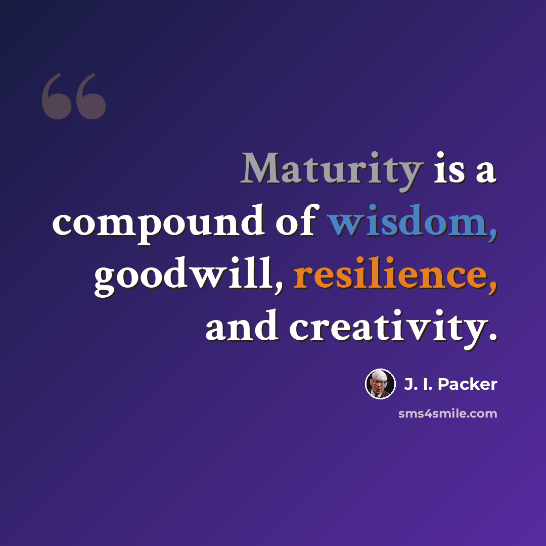 “Maturity is a compound of wisdom, goodwill, resilience, and creativity.” quote by J. I. Packer