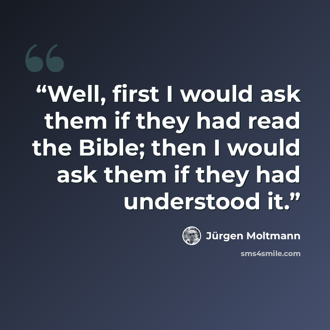 “Well, first I would ask them if they had read the Bible; then I would ask them if they had understood it.” quote by Jurgen Moltmann