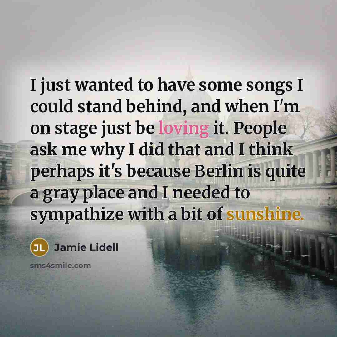 “I just wanted to have some songs I could stand behind, and when I'm on stage just be loving it. People ask me why I did that and I think perhaps it's because Berlin is quite a gray place and I needed to sympathize with a bit of sunshine.” quote by Jamie Lidell