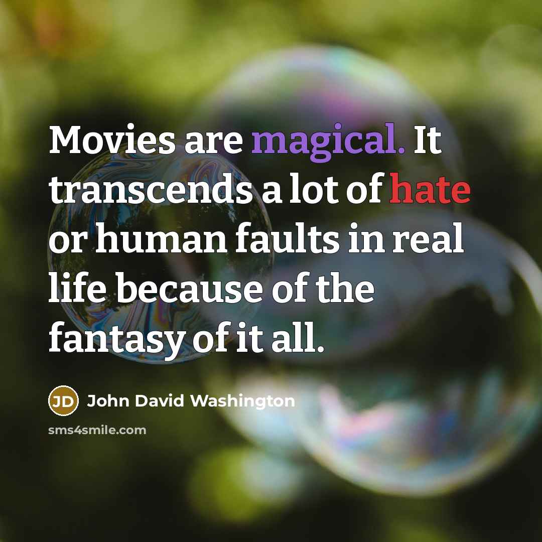 “Movies are magical. It transcends a lot of hate or human faults in real life because of the fantasy of it all.” quote by John David Washington