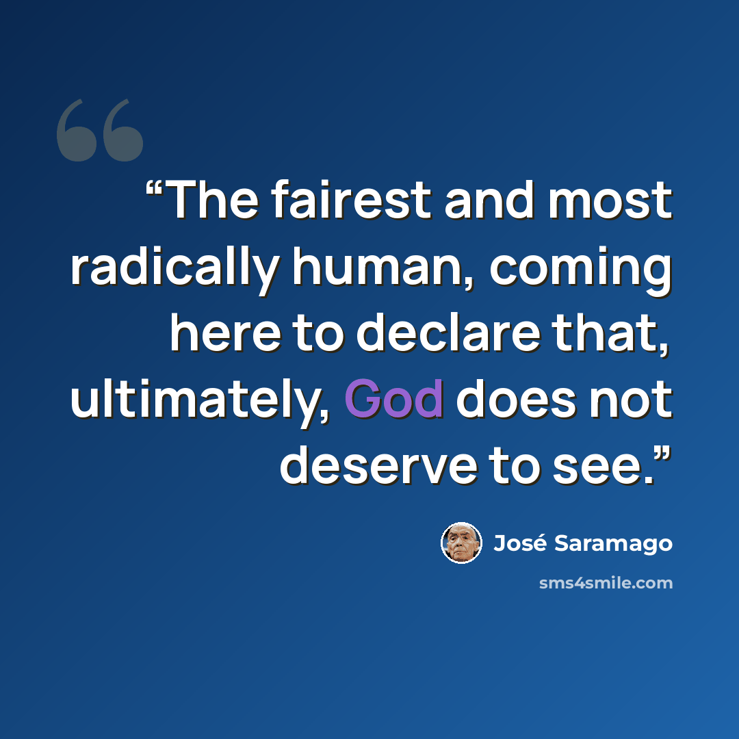 “The fairest and most radically human, coming here to declare that, ultimately, God does not deserve to see.” quote by José Saramago