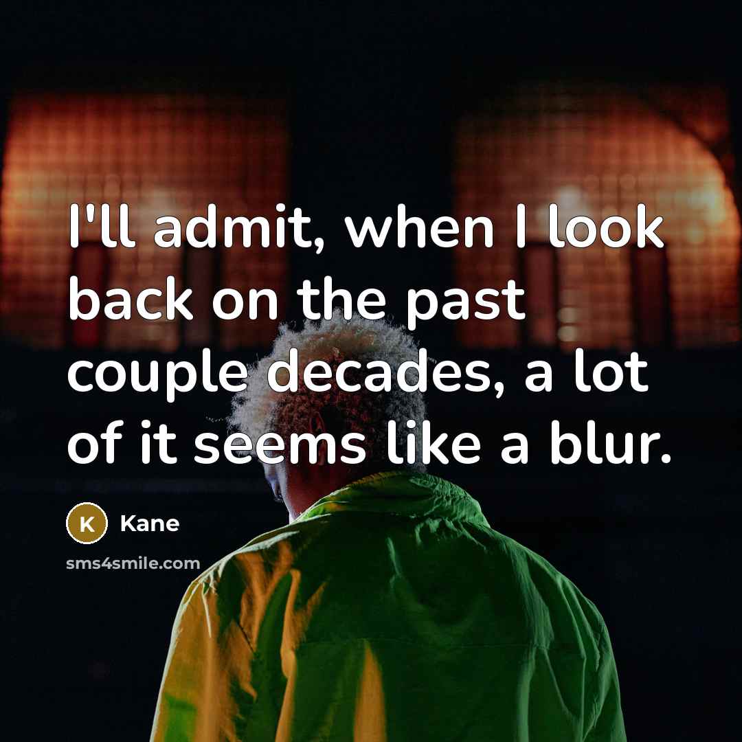 “I'll admit, when I look back on the past couple decades, a lot of it seems like a blur.” quote by Kane
