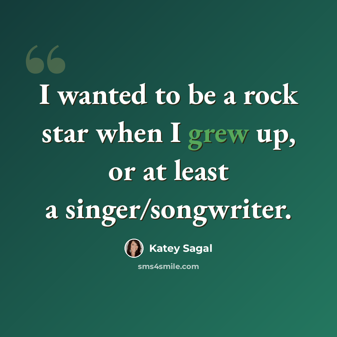 “I wanted to be a rock star when I grew up, or at least a singer/songwriter.” quote by Katey Sagal