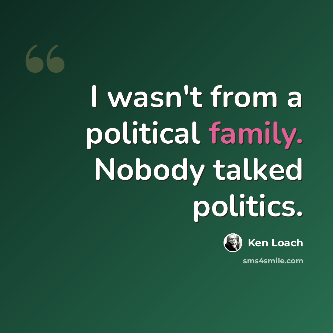 “I wasn't from a political family. Nobody talked politics.” quote by Ken Loach