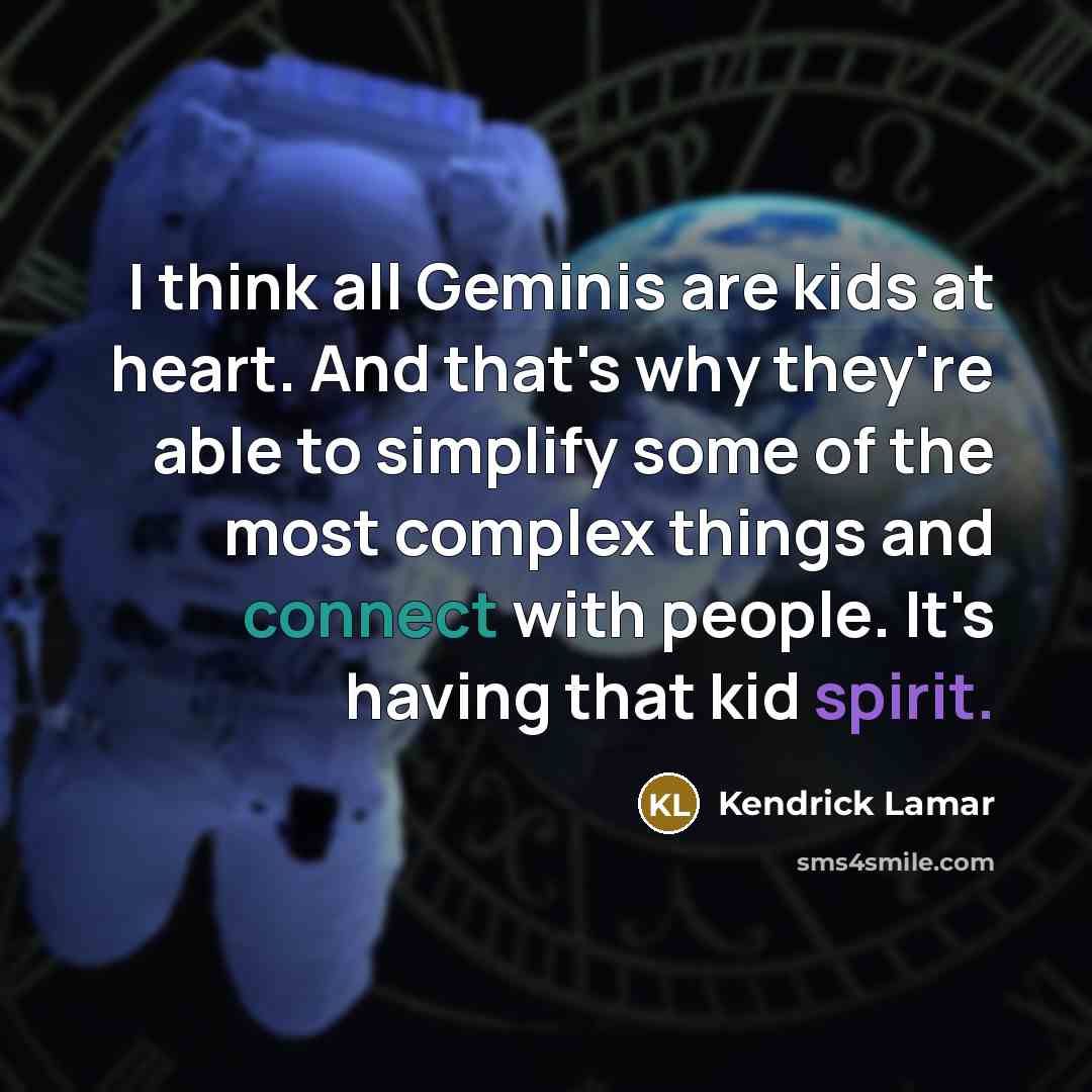 “I think all Geminis are kids at heart. And that's why they're able to simplify some of the most complex things and connect with people. It's having that kid spirit.” quote by Kendrick Lamar