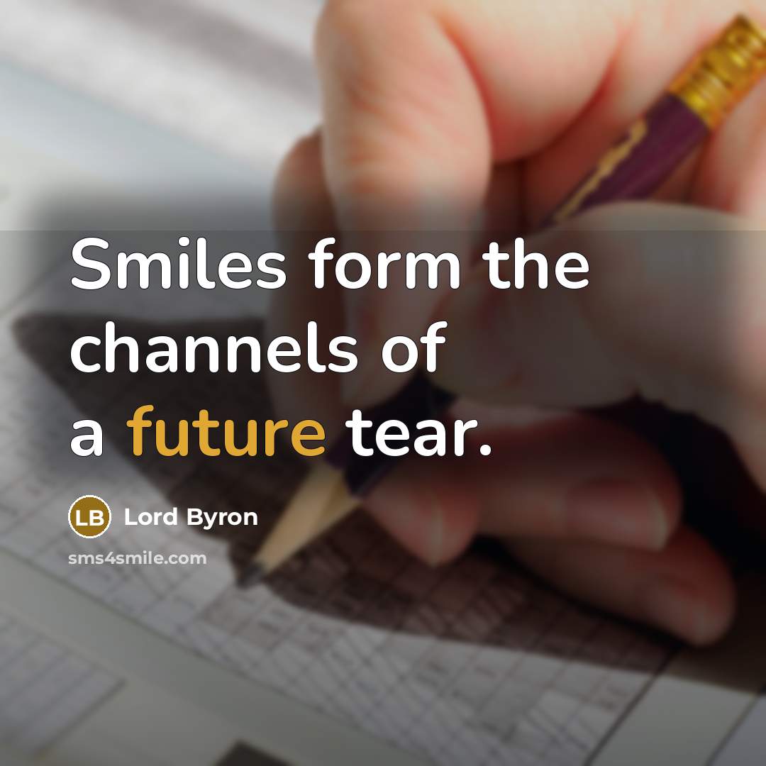 “Smiles form the channels of a future tear.” quote by Lord Byron