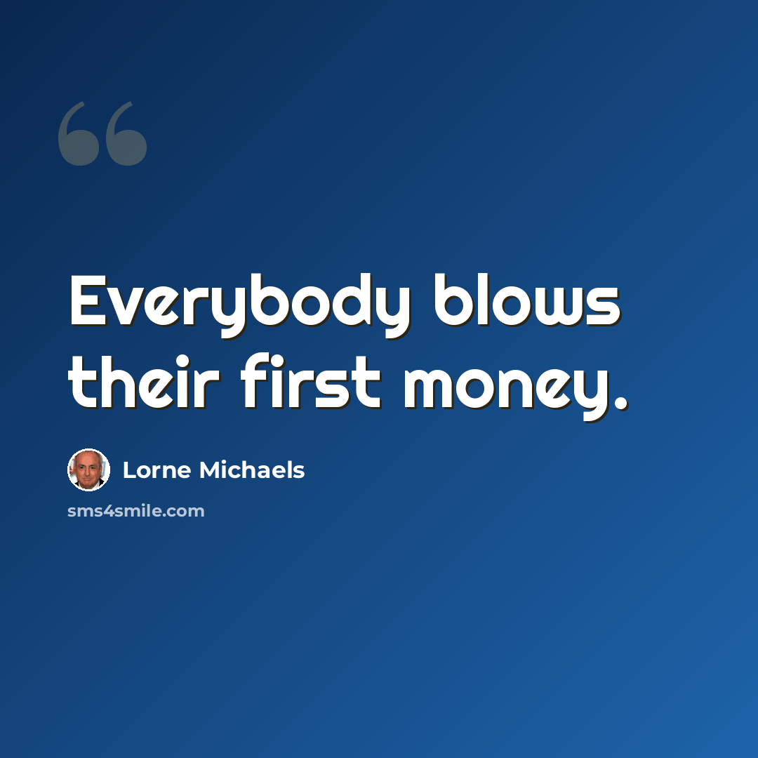 “Everybody blows their first money.” quote by Lorne Michaels