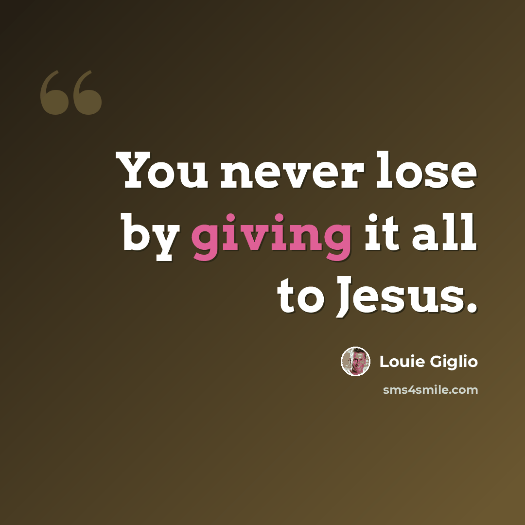 “You never lose by giving it all to Jesus.” quote by Louie Giglio
