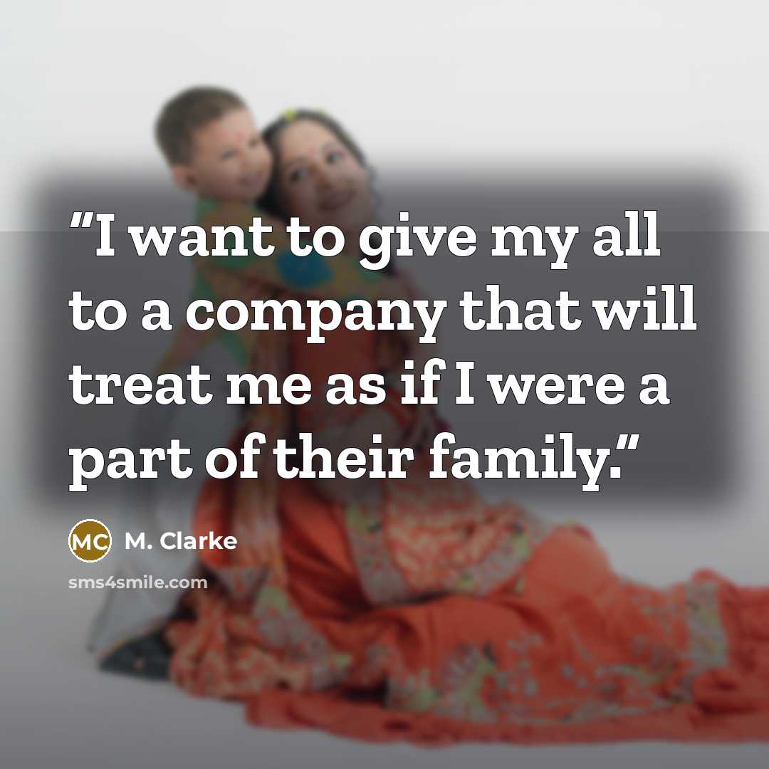 “I want to give my all to a company that will treat me as if I were a part of their family.” quote by M. Clarke